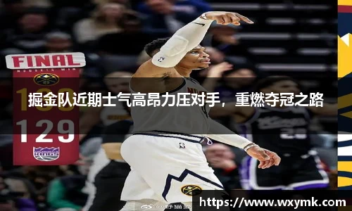 掘金队近期士气高昂力压对手，重燃夺冠之路