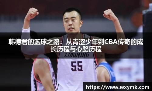 韩德君的篮球之路：从青涩少年到CBA传奇的成长历程与心路历程