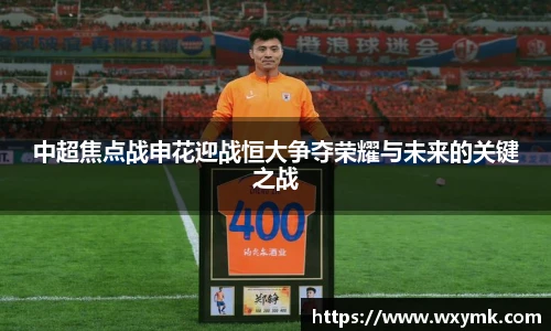 中超焦点战申花迎战恒大争夺荣耀与未来的关键之战