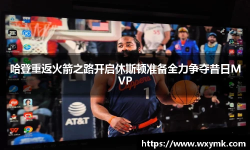 哈登重返火箭之路开启休斯顿准备全力争夺昔日MVP
